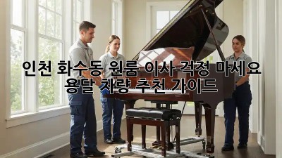 인천 화수동 원룸 이사? 걱정 마세요! 용달 차량 추천 가이드