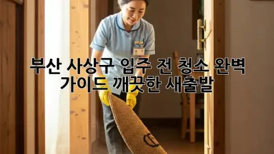 부산 사상구 입주 전 청소 완벽 가이드: 깨끗한 새출발!