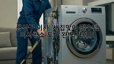 용산구 이사, ✨ 새집맞이 필수템! 이사청소 도구 완벽 가이드 🧹