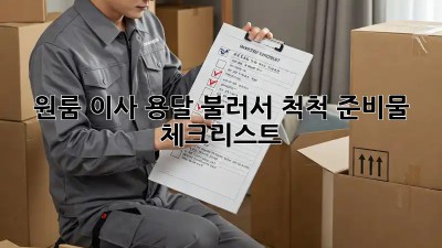 원룸 이사, 용달 불러서 척척! 준비물 체크리스트